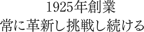 大正14年創業 常に革新し挑戦し続ける