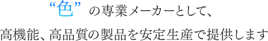 色の専業メーカーとして、高機能、高品質の製品を安定生産で提供します