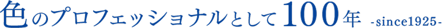色のプロフェッショナルとして100年 -since1925-