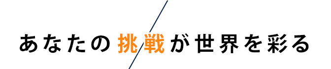 あなたの挑戦が世界を彩る